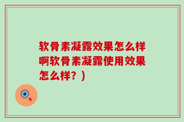 软骨素凝露效果怎么样啊软骨素凝露使用效果怎么样？)
