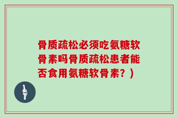 必须吃氨糖软骨素吗患者能否食用氨糖软骨素?) 必须吃氨糖软骨素吗患者能否食用氨糖软骨素?)