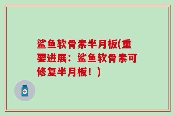 鲨鱼软骨素(重要进展：鲨鱼软骨素可修复！)
