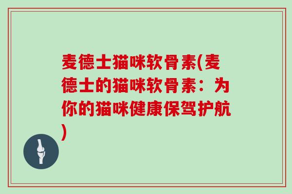 麦德士猫咪软骨素(麦德士的猫咪软骨素:为你的猫咪健康保驾护航) 麦德士猫咪软骨素(麦德士的猫咪软骨素:为你的猫咪健康保驾护航)