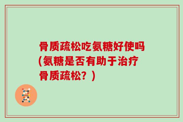吃氨糖好使吗(氨糖是否有助于？)