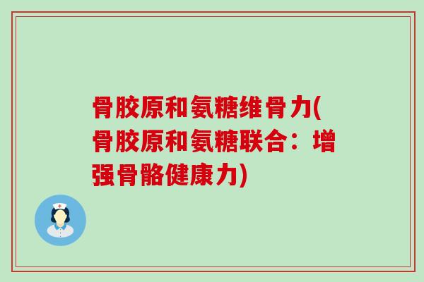 骨胶原和氨糖维骨力(骨胶原和氨糖联合：增强骨骼健康力)
