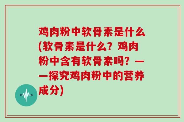鸡肉粉中软骨素是什么(软骨素是什么？鸡肉粉中含有软骨素吗？——探究鸡肉粉中的营养成分)