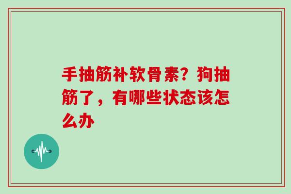 手抽筋补软骨素?狗抽筋了,有哪些状态该怎么办 手抽筋补软骨素?狗抽筋了,有哪些状态该怎么办