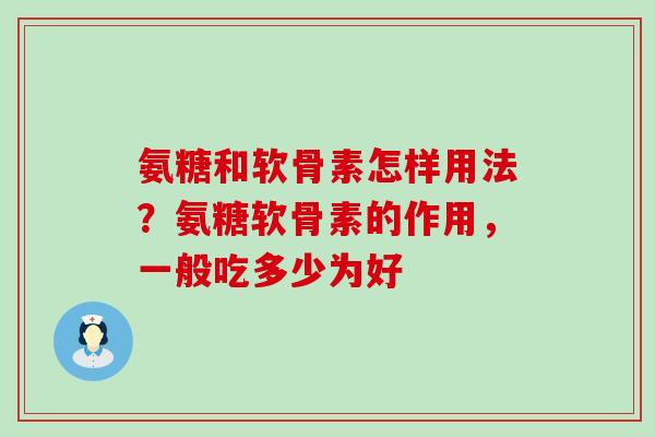 氨糖和软骨素怎样用法？氨糖软骨素的作用，一般吃多少为好