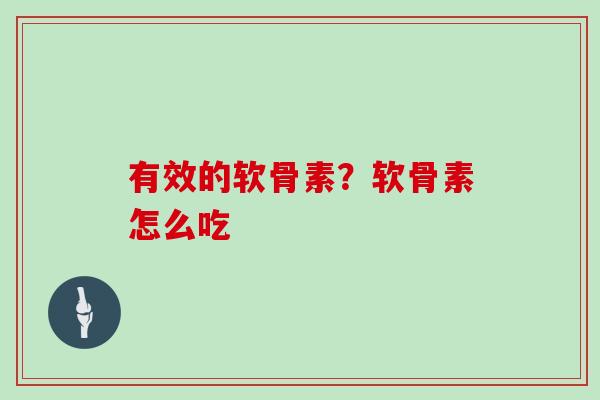 有效的软骨素？软骨素怎么吃
