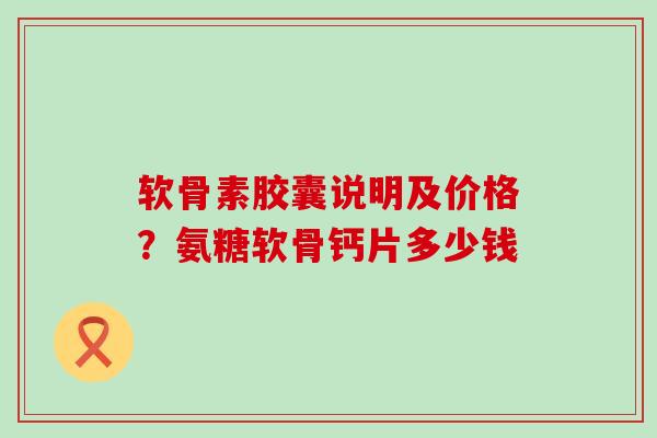 软骨素胶囊说明及价格?氨糖软骨钙片多少钱 软骨素胶囊说明及价格?氨糖软骨钙片多少钱