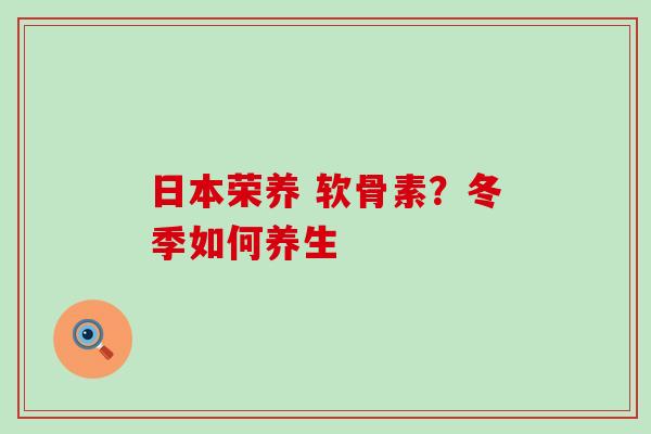 日本荣养 软骨素？冬季如何养生