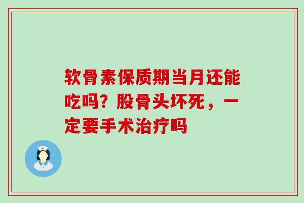 软骨素保质期当月还能吃吗?股骨头坏死,一定要手术吗 软骨素保质期当月还能吃吗?股骨头坏死,一定要手术吗