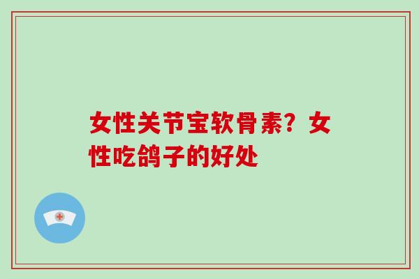 女性关节宝软骨素？女性吃鸽子的好处