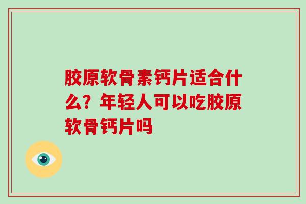胶原软骨素钙片适合什么?年轻人可以吃胶原软骨钙片吗 胶原软骨素钙片适合什么?年轻人可以吃胶原软骨钙片吗
