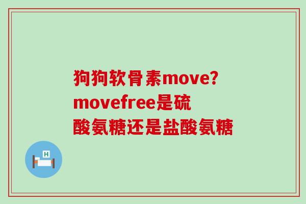 狗狗软骨素move?movefree是硫酸氨糖还是盐酸氨糖 狗狗软骨素move?movefree是硫酸氨糖还是盐酸氨糖