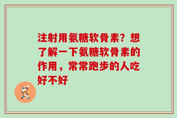 注射用氨糖软骨素?想了解一下氨糖软骨素的作用,常常跑步的人吃好不好 注射用氨糖软骨素?想了解一下氨糖软骨素的作用,常常跑步的人吃好不好