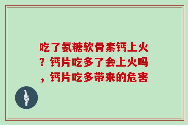 吃了氨糖软骨素钙上火?钙片吃多了会上火吗,钙片吃多带来的危害 吃了氨糖软骨素钙上火?钙片吃多了会上火吗,钙片吃多带来的危害