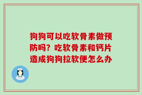 狗狗可以吃软骨素做吗？吃软骨素和钙片造成狗狗拉软便怎么办
