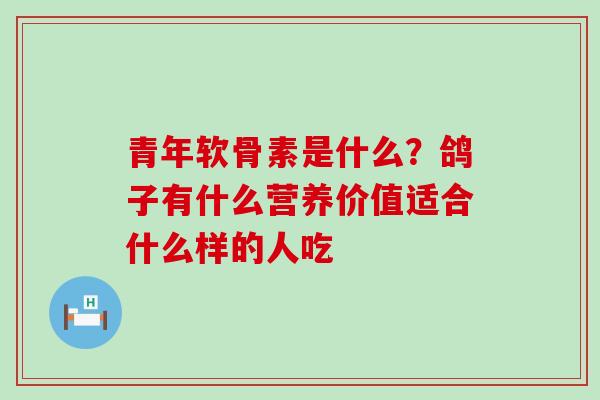 青年软骨素是什么？鸽子有什么营养价值适合什么样的人吃