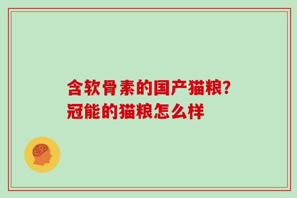 含软骨素的国产猫粮?冠能的猫粮怎么样 含软骨素的国产猫粮?冠能的猫粮怎么样