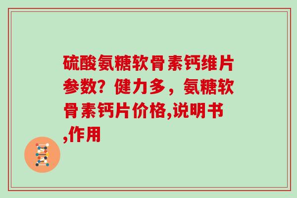 硫酸氨糖软骨素钙维片参数?健力多,氨糖软骨素钙片价格,说明书,作用 硫酸氨糖软骨素钙维片参数?健力多,氨糖软骨素钙片价格,说明书,作用