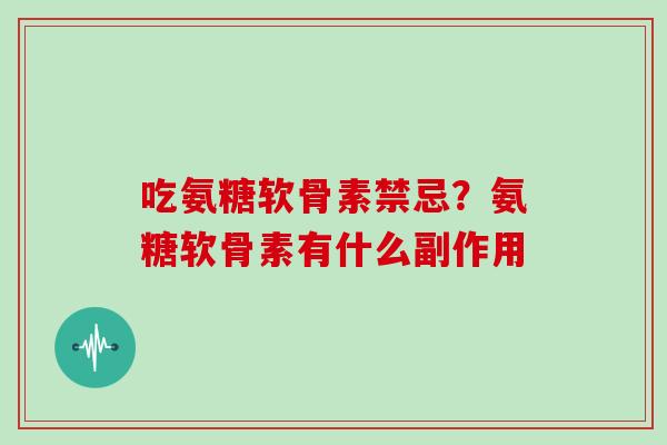 吃氨糖软骨素禁忌？氨糖软骨素有什么副作用