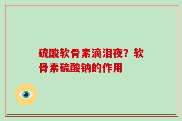 硫酸软骨素滴泪夜？软骨素硫酸钠的作用