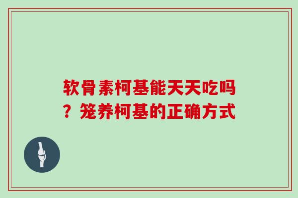 软骨素柯基能天天吃吗？笼养柯基的正确方式