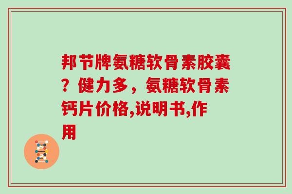 邦节牌氨糖软骨素胶囊?健力多,氨糖软骨素钙片价格,说明书,作用 邦节牌氨糖软骨素胶囊?健力多,氨糖软骨素钙片价格,说明书,作用