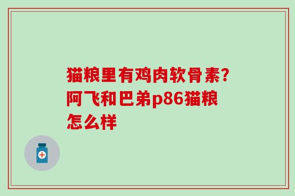 猫粮里有鸡肉软骨素?阿飞和巴弟p86猫粮怎么样 猫粮里有鸡肉软骨素?阿飞和巴弟p86猫粮怎么样