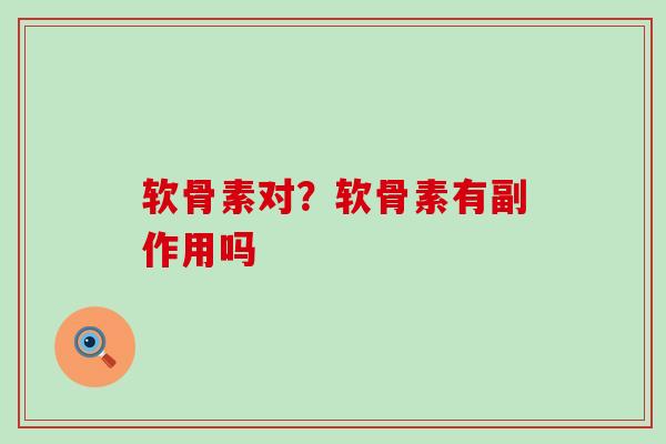 软骨素对?软骨素有副作用吗 软骨素对?软骨素有副作用吗