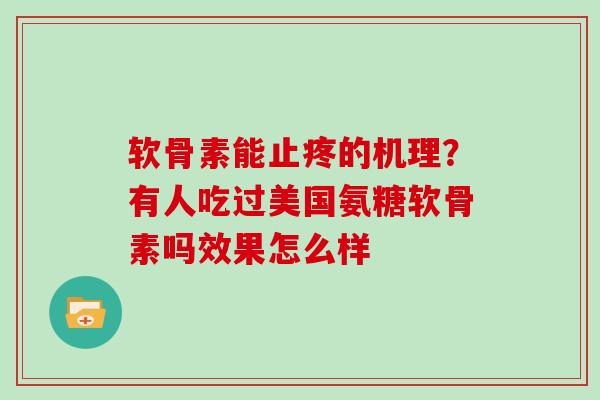 软骨素能止疼的机理?有人吃过美国氨糖软骨素吗效果怎么样 软骨素能止疼的机理?有人吃过美国氨糖软骨素吗效果怎么样