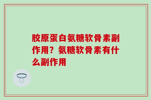 胶原蛋白氨糖软骨素副作用?氨糖软骨素有什么副作用 胶原蛋白氨糖软骨素副作用?氨糖软骨素有什么副作用
