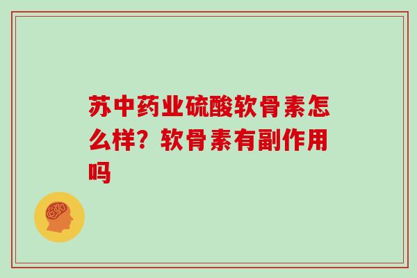 苏业硫酸软骨素怎么样?软骨素有副作用吗 苏业硫酸软骨素怎么样?软骨素有副作用吗