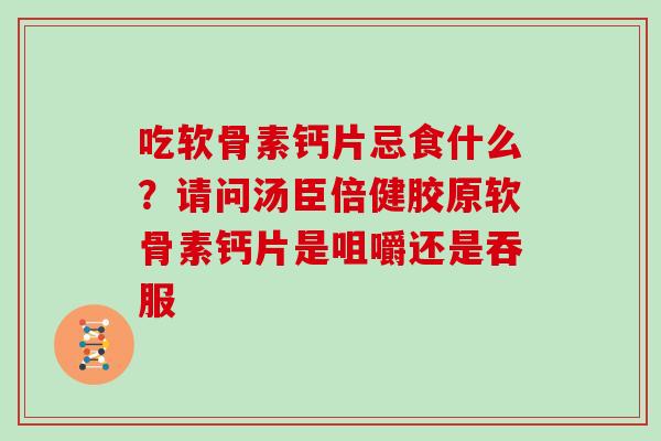 吃软骨素钙片忌食什么?请问汤臣倍健胶原软骨素钙片是咀嚼还是吞服 吃软骨素钙片忌食什么?请问汤臣倍健胶原软骨素钙片是咀嚼还是吞服