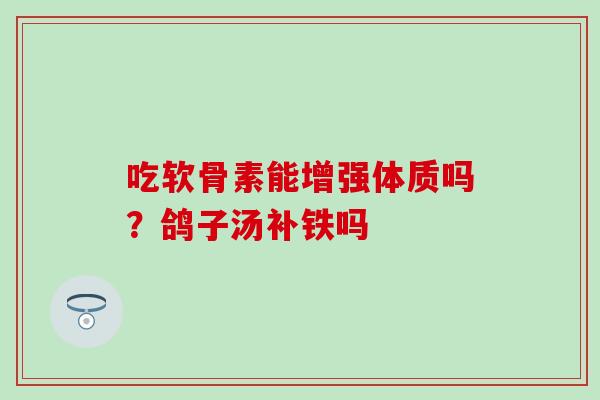 吃软骨素能增强体质吗?鸽子汤补铁吗 吃软骨素能增强体质吗?鸽子汤补铁吗