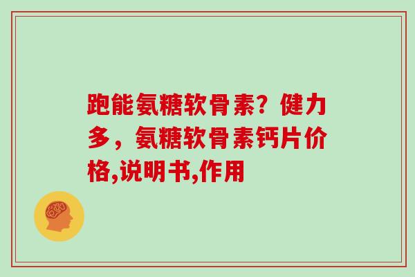 跑能氨糖软骨素?健力多,氨糖软骨素钙片价格,说明书,作用 跑能氨糖软骨素?健力多,氨糖软骨素钙片价格,说明书,作用