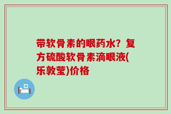 带软骨素的眼药水?复方硫酸软骨素滴眼液(乐敦莹)价格 带软骨素的眼药水?复方硫酸软骨素滴眼液(乐敦莹)价格