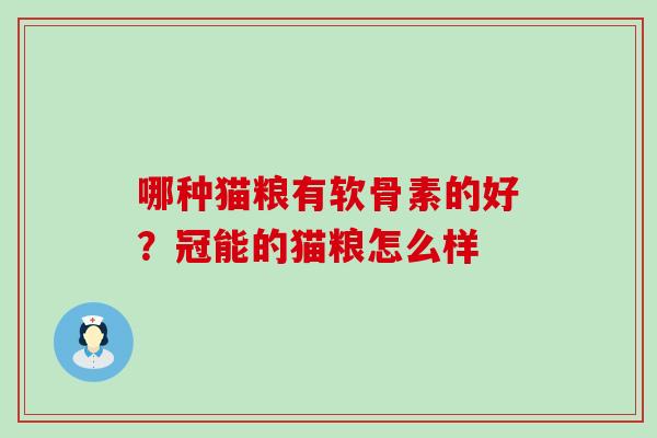 哪种猫粮有软骨素的好?冠能的猫粮怎么样 哪种猫粮有软骨素的好?冠能的猫粮怎么样