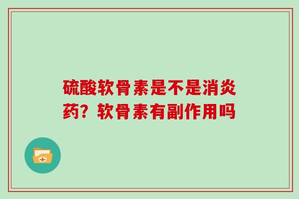 硫酸软骨素是不是药？软骨素有副作用吗