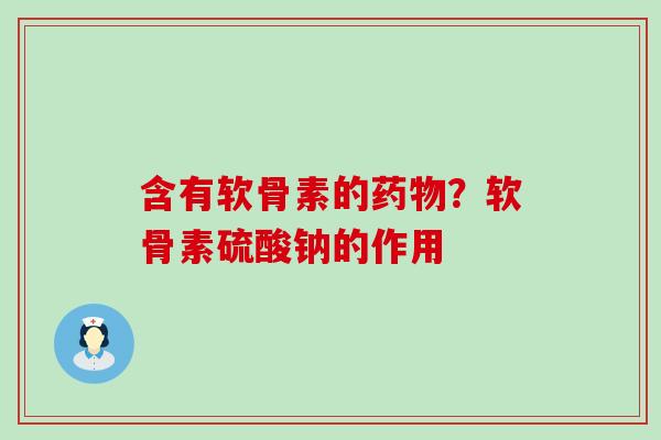 含有软骨素的?软骨素硫酸钠的作用 含有软骨素的?软骨素硫酸钠的作用