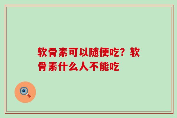 软骨素可以随便吃？软骨素什么人不能吃