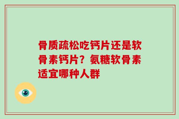 吃钙片还是软骨素钙片？氨糖软骨素适宜哪种人群