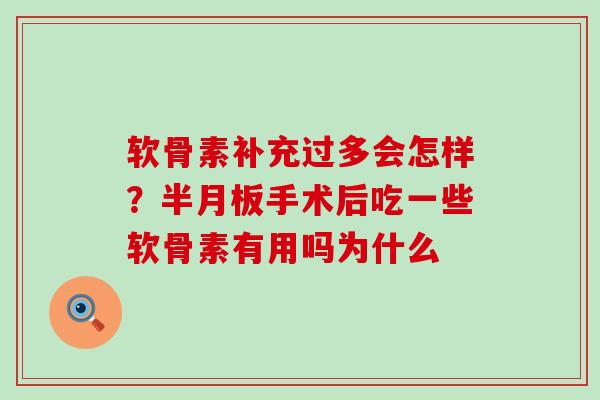 软骨素补充过多会怎样?手术后吃一些软骨素有用吗为什么 软骨素补充过多会怎样?手术后吃一些软骨素有用吗为什么