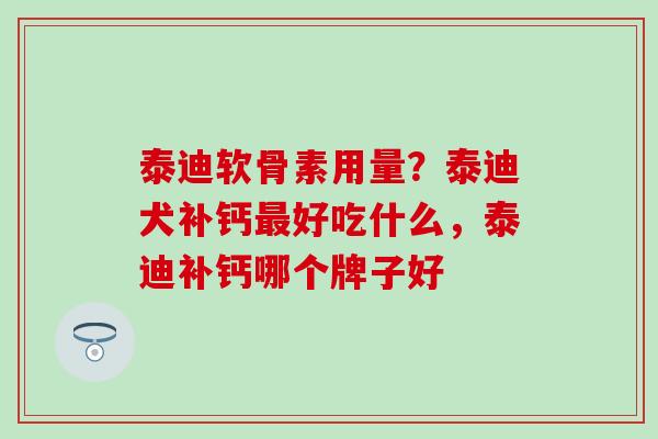 泰迪软骨素用量?泰迪犬补钙好吃什么,泰迪补钙哪个牌子好 泰迪软骨素用量?泰迪犬补钙好吃什么,泰迪补钙哪个牌子好