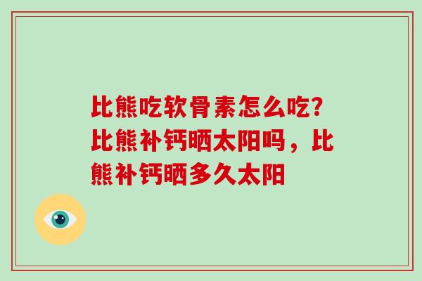 比熊吃软骨素怎么吃?比熊补钙晒太阳吗,比熊补钙晒多久太阳 比熊吃软骨素怎么吃?比熊补钙晒太阳吗,比熊补钙晒多久太阳