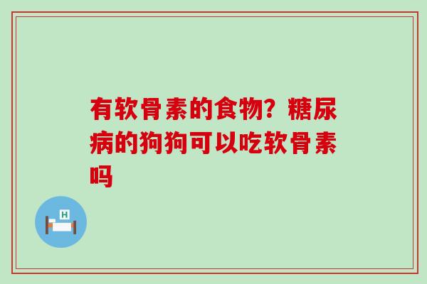 有软骨素的食物?的狗狗可以吃软骨素吗 有软骨素的食物?的狗狗可以吃软骨素吗