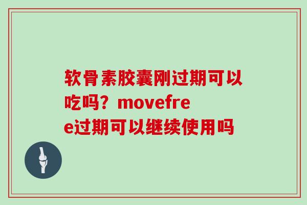 软骨素胶囊刚过期可以吃吗?movefree过期可以继续使用吗 软骨素胶囊刚过期可以吃吗?movefree过期可以继续使用吗