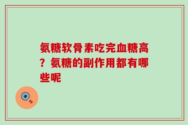 氨糖软骨素吃完高?氨糖的副作用都有哪些呢 氨糖软骨素吃完高?氨糖的副作用都有哪些呢