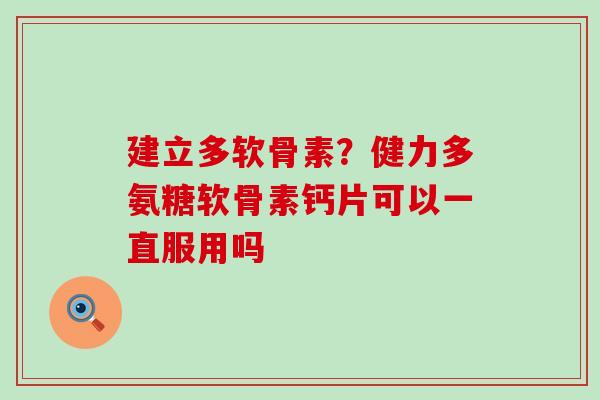 建立多软骨素？健力多氨糖软骨素钙片可以一直服用吗