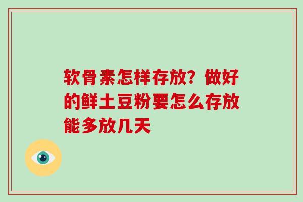 软骨素怎样存放?做好的鲜土豆粉要怎么存放能多放几天 软骨素怎样存放?做好的鲜土豆粉要怎么存放能多放几天