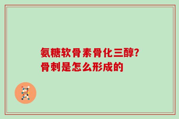 氨糖软骨素骨化三醇?是怎么形成的 氨糖软骨素骨化三醇?是怎么形成的