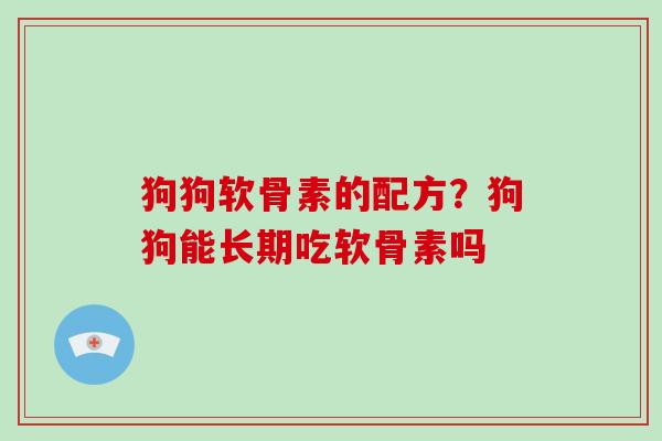 狗狗软骨素的配方?狗狗能长期吃软骨素吗 狗狗软骨素的配方?狗狗能长期吃软骨素吗